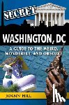Hill, Joann - Secret Washington DC: A Guide to the Weird, Wonderful, and Obscure