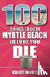 Daniels, Ashley - 100 Things to Do in Myrtle Beach, South Carolina, Before You Die
