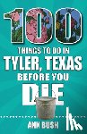 Bush, Ann - 100 Things to Do in Tyler, Texas, Before You Die