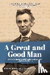 White, Jonathan - A Great and Good Man: Rare, First-Hand Accounts of Abraham Lincoln