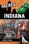 Ward, Jamie - Secret Indiana: A Guide to the Weird, Wonderful, and Obscure