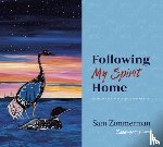 Zimmerman, Sam - Following My Spirit Home: A Collection of Paintings and Stories