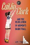 Freedman, Lew - Caitlin Clark and the Revolution in Women's Basketball