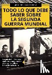 Hernández Martínez, Jesús - Todo lo que debe saber sobre la Segunda Guerra Mundial: La guía definitiva para conocer y comprender el mayor conflicto bélico de la historia