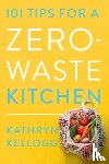 Kellogg, Kathryn - 101 Tips for a Zero-Waste Kitchen