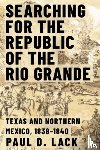 Lack, Paul D. - Searching for the Republic of the Rio Grande