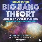 Gusto, Professor - What Is the Big Bang Theory and Why Does It Matter? - Scientific Kid's Encyclopedia of Space - Cosmology for Kids - Children's Cosmology Books