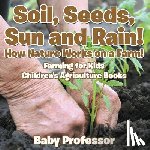 Baby Professor - Soil, Seeds, Sun and Rain! How Nature Works on a Farm! Farming for Kids - Children's Agriculture Books