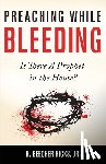 Hicks, H. Beecher - Preaching While Bleeding: Is There A Prophet in the House?