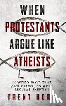 Horn, Trent - When Protestants Argue Like Atheists