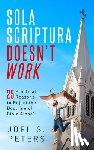 Peters, Joel - Sola Scriptura Doesn't Work: Practical Reasons to Reject the Doctrine of 'Bible Alone'