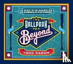 Radom, Todd - The Ballpark and Beyond: An Illustrated Celebration of Baseball's Rich History