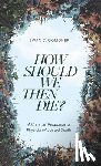 Goligher, Ewan C - How Should We Then Die?