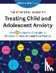 O'Brien, Steve - The Essential Guide to Treating Child and Adolescent Anxiety: Over 75 Integrative Strategies to Empower Anxious Kids and Their Parents