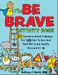 Hecht, Kathryn - The Be Brave Activity Book: 100 Exposure-Based Challenges That Dare Kids to Boss Back Their Worry and Anxiety Once and for All