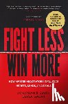 Smith, Jonathan B. - Fight Less, Win More: How Master Negotiators Influence Hearts, Minds, and Deals