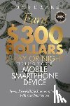 Drake, Tony - Earn $300 Dollars a Day or Night Using Your Mobile Smartphone Device: How to Earn Multiple Sources of Income With Your Smartphone