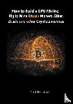 Browne, Carl - How to Build a GPU Mining Rig to Mine Bitcoin, Monero, Ether, Zcash, and other Cryptocurrenices