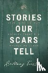 Tinsley, Brittany - Stories Our Scars Tell: Hope, Healing, and Honesty about the Wounds We Carry