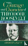 Grant, George - The Courage and Character of Theodore Roosevelt