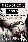 Jimenez, Jason - Hijacking Jesus: How Progressive Christians Are Remaking Him and Taking Over His Church