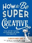 Hart, Christopher - How to Be Super Creative