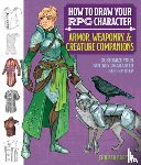 Barton, Chrissa - How to Draw Your RPG Character : Armor, Weaponry & Creature Companions