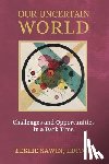 Sawin, Leslie - Our Uncertain World: Challenges and Opportunities in a Dark Time