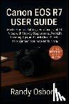 Osborn, Randy - Canon EOS R7 User Guide: Master Camera Settings, Autofocus, and 4K Video with Step-by-Step Lessons, Real-Life Shooting Tips, and Quick Cheat Sheets fo