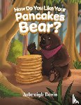 Davis, Aubreigh - How Do You Like Your Pancakes, Bear?