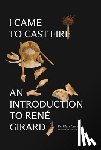 Carr, Fr Elias - I Came to Cast Fire: An Introduction to René Girard