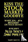 Greeves, Shawn - Kiss the Stock Market Goodbye: Make 30% - 40% Interest on Your Money Risk Free (Unless Theres a Zombie Apocalypse)