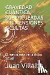 Villalba, Juan - Gravedad Cuántica, Supercuerdas Y Dimensiones Ocultas: El mayor reto de la física actual
