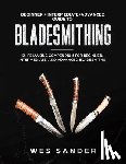 Sander, Wes - Bladesmithing: Beginner + Intermediate + Advanced Guide to Bladesmithing: Knife Making Compendium for Beginner, Intermediate, and Advanced Bladesmiths