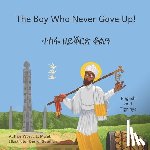 Getahun, Daniel - The Boy Who Never Gave Up: In English and Tigrinya