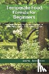 Thompson, Dana - Temperate Food Forests For Beginners: Everything you need to know about growing an Edible Forest Garden in a temperate climate