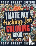 Coloring Crew - I Hate My Fucking Job Coloring Book: A Sweary, Irreverent, Swear Word Job Coloring Book Gift Idea for People Who Hate Their Jobs