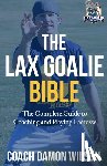 Wilson, Damon - The Lax Goalie Bible: The Complete Guide for Coaching and Playing Lacrosse Goalie