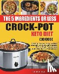 Lily, Teresa - The 5-Ingredient or Less Keto Diet Crock Pot Cookbook: 120 Easy, Fast and Tasty Low Carb Ketogenic Diet Slow Cooker Recipes to Lose Weight Tremendousl