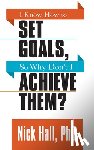 Hall, Nick - I Know How to Set Goals so Why Don't I Achieve Them?