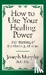 Murphy, Joseph - How to Use Your Healing Power: The Meaning of the Healings of Jesus