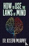 Murphy, Dr. Joseph - How to Use the Laws of Mind