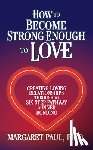 Paul, Margaret - How to Become Strong Enough to Love