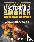 Leisure, Grill - The Complete Masterbuilt Smoker Cookbook: The Ultimate Guide for Beginners with Simple Tasty Smoking Recipes for Happy and Leisure Living