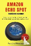 Hümmer, Sandro - Amazon Echo Spot - inoffizielles Handbuch: Das ultimative Handbuch zum Echo Spot mit Alexa, Anleitungen, Erklärungen, Tipps & Tricks, Zubehör + IFTTT