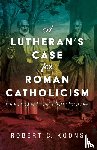 Koons, Robert C - A Lutheran's Case for Roman Catholicism