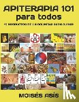 Asis, Moises - Apiterapia 101 para todos: 15 productos de la colmena para curar: miel de panales y meliponas, mielato, hidromiel, polen, pan, jalea real, apitox
