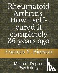 Pierson, Frances V. - Rheumatoid Arthritis How I self-cured it completely 36 years ago
