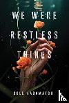 Nagamatsu, Cole - We Were Restless Things