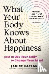 Kaplan, Janice - What Your Body Knows about Happiness: How to Use Your Body to Change Your Mind